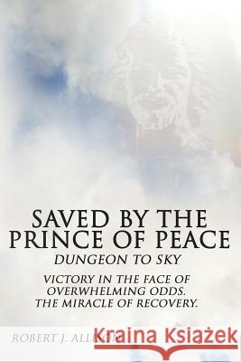 Saved By The Prince of Peace -- Dungeon to Sky Allison, Robert J. 9780615950174 Robert J. Allison - książka