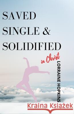 Saved, Single and Solidified in Christ: Foreword by: Delante A. Mouton Jr. Lorraine Hopkins, Delante A Mouton, Jr, Cornette Barfield 9781943396009 Lorraine Hopkins - książka