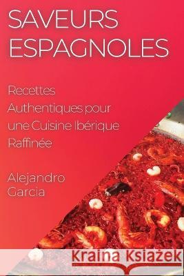 Saveurs Espagnoles: Recettes Authentiques pour une Cuisine Iberique Raffinee Alejandro Garcia   9781835197431 Alejandro Garcia - książka