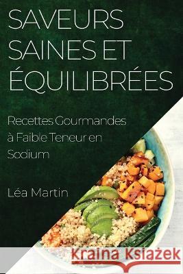 Saveurs Saines et Equilibrees: Recettes Gourmandes a Faible Teneur en Sodium Lea Martin   9781835194898 Lea Martin - książka