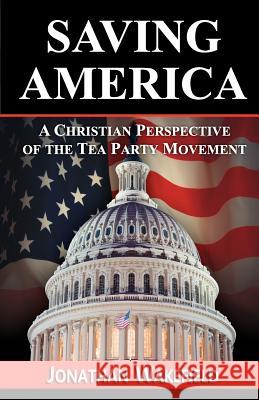 Saving America - A Christian Perspective of the Tea Party Movement Jonathan Wakefield 9780983749622 Crossover Publications LLC - książka