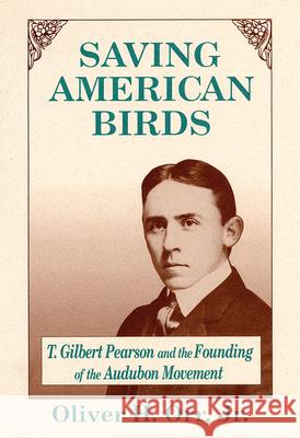 Saving American Birds: T. Gilbert Pearson and the Founding of the Audubon Movement Orr, Oliver H., Jr. 9780813011295 University Press of Florida - książka