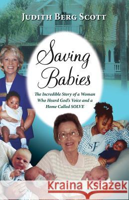 Saving Babies, the Incredible Story of a Woman Who Heard God's Voice and a Home Called Solve Judith Berg Scott 9781614932390 Peppertree Press - książka