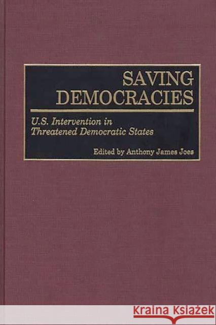 Saving Democracies: U.S. Intervention in Threatened Democratic States Joes, Anthony J. 9780275963040 Praeger Publishers - książka