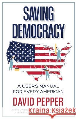 Saving Democracy: A User's Manual for Every American David Pepper   9781662938214 St. Helena Press - książka