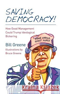 Saving Democracy!: How Good Management Could Trump Ideological Bickering Bill Greene Bruce Greene 9781523417049 Createspace Independent Publishing Platform - książka