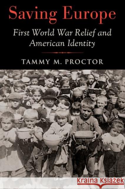 Saving Europe: First World War Relief and American Identity Tammy M. (Distinguished Professor of History, Distinguished Professor of History, Utah State University) Proctor 9780197584361 Oxford University Press Inc - książka
