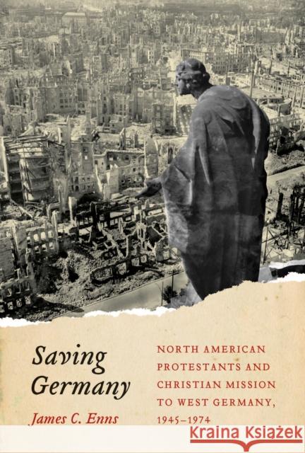 Saving Germany: North American Protestants and Christian Mission to West Germany, 1945 -1974volume 2 Enns, James 9780773549135 McGill-Queen's University Press - książka