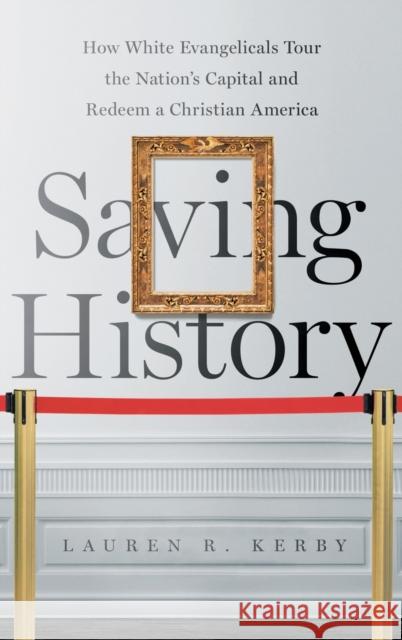 Saving History: How White Evangelicals Tour the Nation's Capital and Redeem a Christian America Lauren R. Kerby 9781469655895 University of North Carolina Press - książka
