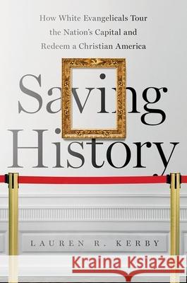 Saving History: How White Evangelicals Tour the Nation's Capital and Redeem a Christian America Lauren R. Kerby 9781469658773 University of North Carolina Press - książka