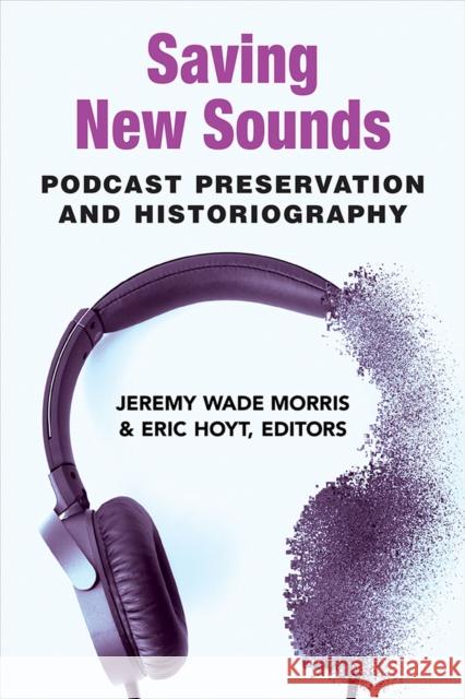 Saving New Sounds: Podcast Preservation and Historiography Jeremy Wade Morris Eric Hoyt 9780472054473 University of Michigan Press - książka