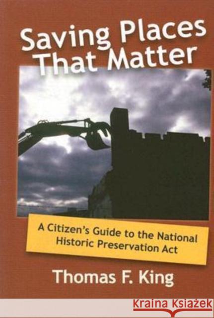 Saving Places That Matter: A Citizen's Guide to the National Historic Preservation Act King, Thomas F. 9781598740851 Left Coast Press - książka