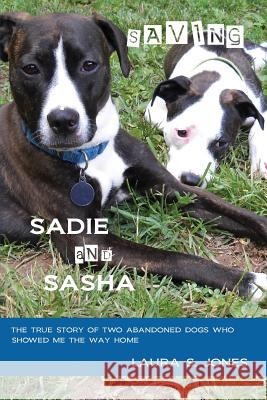 Saving Sadie and Sasha: The true story of two abandoned dogs who showed me the way home. Jones, Laura S. 9780984661725 Tidal Press - książka