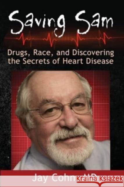 Saving Sam: Drugs, Race, and Discovering the Secrets of Heart Disease Jay Cohn 9781960250049 Calumet Editions - książka