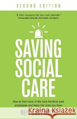 Saving Social Care: How to find more of the best frontline care employees and keep the ones you have Neil Eastwood   9781781337745 Rethink Press - książka
