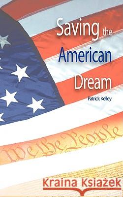 Saving the American Dream: The Path to Prosperity Kelley, Patrick 9781440134555 iUniverse.com - książka