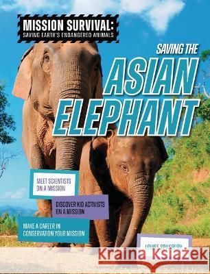 Saving the Asian Elephant: Meet Scientists on a Mission, Discover Kid Activists on a Mission, Make a Career in Conservation Your Mission Louise A. Spilsbury 9781914383779 Cheriton Children's Books - książka