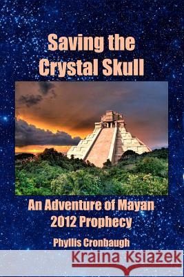 Saving the Crystal Skull: An Adventure of Mayan 2012 Prophecy Phyllis Cronbaugh 9781449985301 Createspace - książka