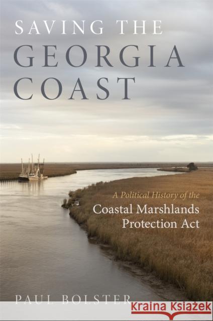 Saving the Georgia Coast: A Political History of the Coastal Marshlands Protection ACT Paul Bolster 9780820357300 University of Georgia Press - książka