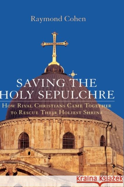 Saving the Holy Sepulchre: How Rival Christians Came Together to Rescue Their Holiest Shrine Cohen, Raymond 9780195189667 Oxford University Press, USA - książka