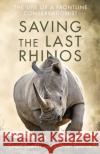 Saving the Last Rhinos: One Man's Fight to Save Africa's Endangered Animals Graham Spence 9781472142511 Little, Brown Book Group