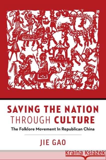 Saving the Nation Through Culture: The Folklore Movement in Republican China Jie Gao 9780774838399 University of British Columbia Press - książka