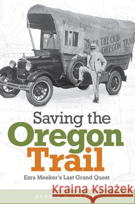 Saving the Oregon Trail: Ezra Meeker's Last Grand Quest Dennis M. Larsen 9780874223743 Washington State University Press - książka