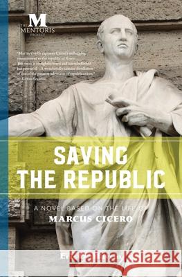 Saving the Republic: A Novel Based on the Life of Marcus Cicero Eric D. Martin 9781947431034 Barbera Foundation Inc - książka