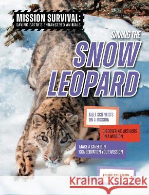 Saving the Snow Leopard: Meet Scientists on a Mission, Discover Kid Activists on a Mission, Make a Career in Conservation Your Mission Louise A. Spilsbury 9781914383755 Cheriton Children's Books - książka