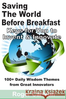 Saving the World Before Breakfast: Keys for You to Invent & Innovate Roger Carlson 9781736262337 Saving the World Before Breakfast Press - książka