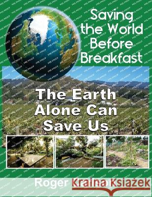 Saving the World Before Breakfast: The Earth Alone Can Save Us Roger Carlson   9781736262313 Saving the World Before Breakfast - książka