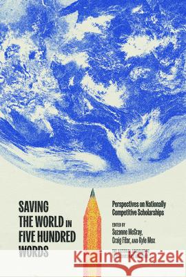 Saving the World in Five Hundred Words: Perspectives on Nationally Competitive Scholarships Suzanne McCray Craig Filar Kyle Mox 9781682262573 University of Arkansas Press - książka