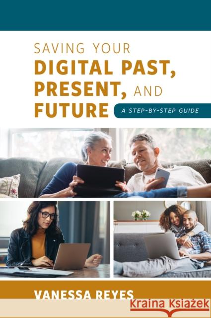 Saving Your Digital Past, Present, and Future: A Step-by-Step Guide Reyes, Vanessa 9781538171134 Rowman & Littlefield Publishers - książka