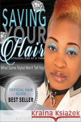 Saving Your Hair Strands One At A Time: What Some Stylist Won't Tell You, But I Will Turner, Erica 9780692577851 Erica Turner - książka