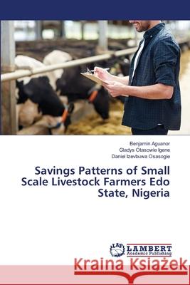 Savings Patterns of Small Scale Livestock Farmers Edo State, Nigeria Benjamin Aguanor Gladys Otasowie Igene Daniel Izevbuwa Osasogie 9786207647736 LAP Lambert Academic Publishing - książka