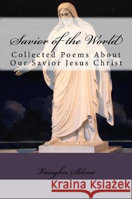 Savior of the World: Collected Poems About Our Savior Jesus Christ Vaughn E. Silcox 9781517273552 Createspace Independent Publishing Platform - książka