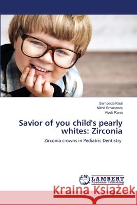 Savior of you child's pearly whites: Zirconia Sampada Kaul Nikhil Srivastava Vivek Rana 9786203846928 LAP Lambert Academic Publishing - książka