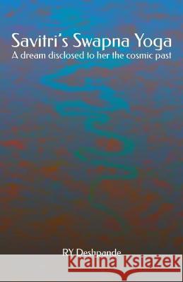 Savitri's Swapna Yoga: A dream disclosed to her the cosmic past Ry Deshpande 9781508485940 Createspace Independent Publishing Platform - książka