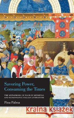 Savoring Power, Consuming the Times: The Metaphors of Food in Medieval and Renaissance Italian Literature Pina Palma 9780268206802 University of Notre Dame Press - książka