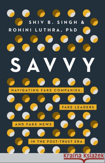 Savvy: Navigating Fake Companies, Fake Leaders and Fake News in the Post-Trust Era Shiv Singh Rohini Luthra 9781940858722 Ideapress Publishing - książka