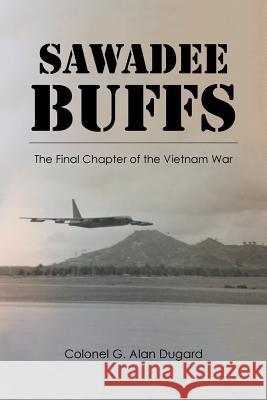 Sawadee Buffs: The Final Chapter of the Vietnam War Colonel G. Alan Dugard 9781524670047 Authorhouse - książka