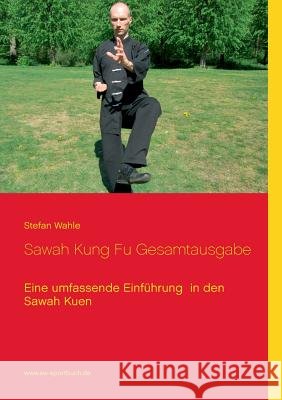 Sawah Kung Fu Gesamtausgabe: Eine umfassende Einführung in den Sawah Kuen Stefan Wahle 9783734753787 Books on Demand - książka
