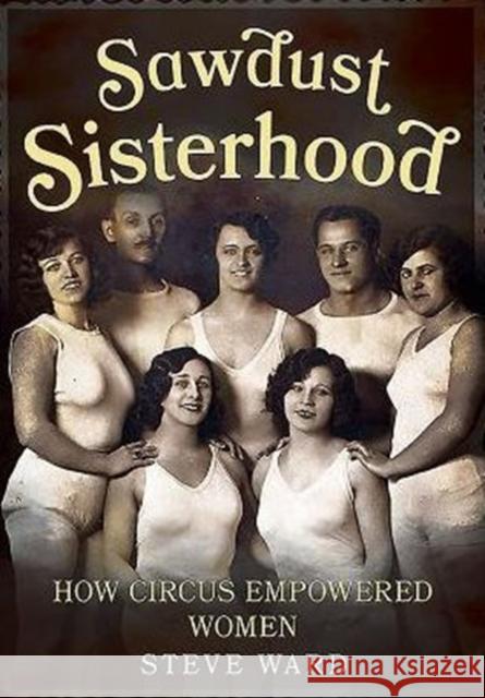 Sawdust Sisterhood: How Circus Empowered Women Steve Ward 9781781555309 Fonthill Media Ltd - książka