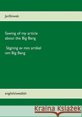 Sawing of my article about the Big Bang: Sågning av min artikel om Big Bang Slowak, Jan 9789174637533 Books on Demand - książka