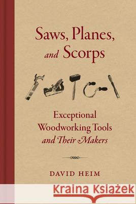 Saws, Planes, and Scorps: Exceptional Woodworking Tools and Their Makers David Heim 9781616899240 Princeton Architectural Press - książka