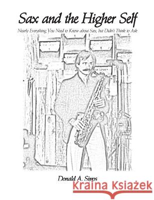 Sax and the Higher Self: Nearly Everything You Need to Know about Sax, but Didn't Think to Ask Sipos, Donald a. 9781541042100 Createspace Independent Publishing Platform - książka