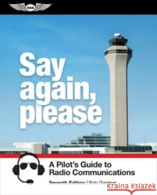 Say Again, Please: A Pilot's Guide to Radio Communications Bob Gardner 9781644252932 Aviation Supplies & Academics - książka