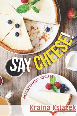 Say Cheese!: 40 Easy Cheesy Recipes Valeria Ray 9781072623748 Independently Published - książka