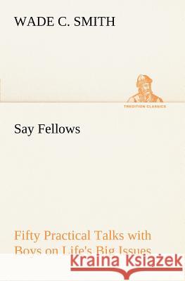 Say Fellows- Fifty Practical Talks with Boys on Life's Big Issues Smith, Wade C. 9783849167851 Tredition Gmbh - książka