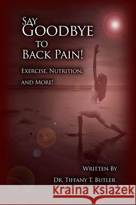 Say Goodbye to Back Pain!: Exercise, Nutrition, and More! Tiffany T. Butler 9781480929715 Dorrance Publishing Co. - książka